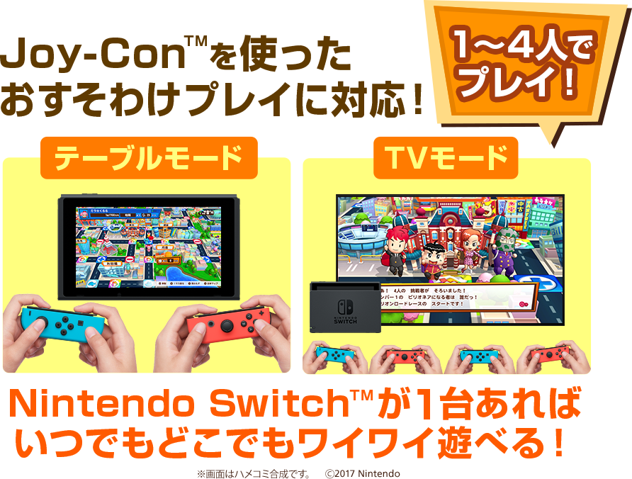 「1～4人でプレイ！」Joy-ConTMを使ったおすそわけプレイに対応！テーブルモード／TVモード Nintendo Switch(TM)が1台あればいつでもどこでもワイワイ遊べる！※画面はハメコミ合成です。　©2017 Nintendo